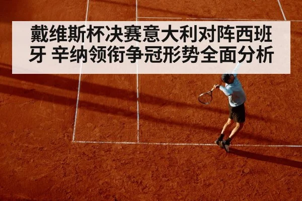 戴维斯杯决赛意大利对阵西班牙 辛纳领衔争冠形势全面分析