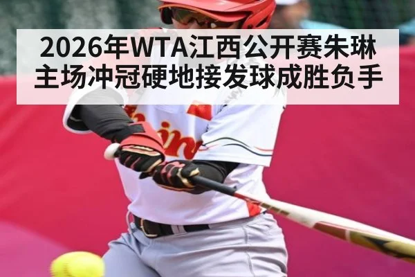 2026年WTA江西公开赛朱琳主场冲冠硬地接发球成胜负手