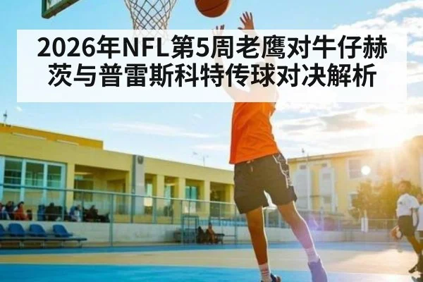 2026年NFL第5周老鹰对牛仔赫茨与普雷斯科特传球对决解析